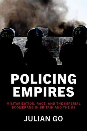 Policing Empires: Militarization, Race, and the Imperial Boomerang in Britain and the US de Julian Go