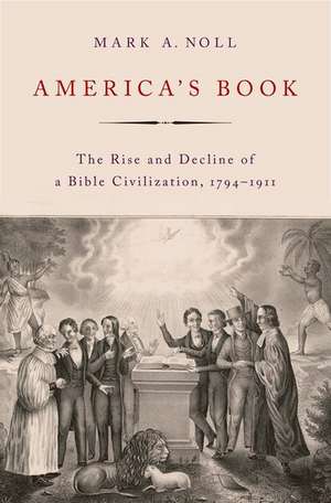 America's Book: The Rise and Decline of a Bible Civilization, 1794-1911 de Mark A. Noll