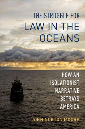 The Struggle for Law in the Oceans: How an Isolationist Narrative Betrays America de John Norton Moore