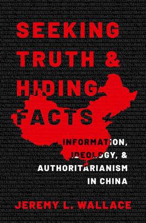 Seeking Truth and Hiding Facts: Information, Ideology, and Authoritarianism in China de Jeremy L. Wallace