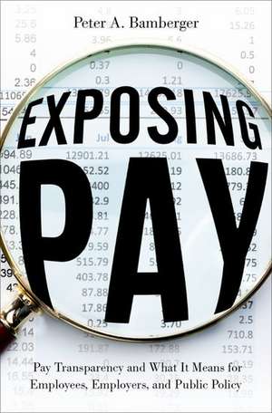 Exposing Pay: Pay Transparency and What It Means for Employees, Employers, and Public Policy de Peter Bamberger