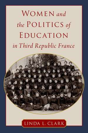 Women and the Politics of Education in Third Republic France de Linda L. Clark