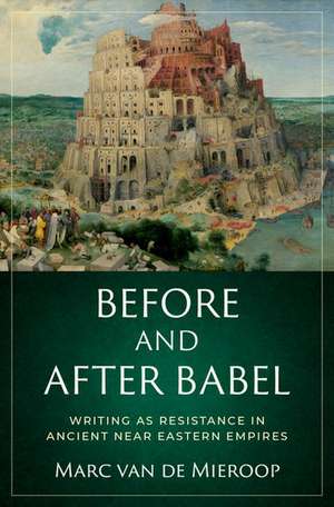 Before and after Babel: Writing as Resistance in Ancient Near Eastern Empires de Marc Van De Mieroop