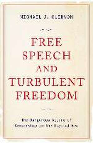 Free Speech and Turbulent Freedom: The Dangerous Allure of Censorship in the Digital Era de Michael J. Glennon