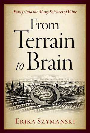 From Terrain to Brain: Forays into the Many Sciences of Wine de Erika Szymanski