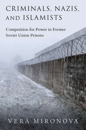 Criminals, Nazis, and Islamists: Competition for Power in Former Soviet Union Prisons de Vera Mironova