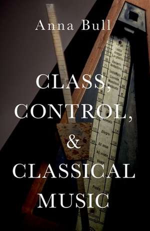 Class, Control, and Classical Music de Anna Bull