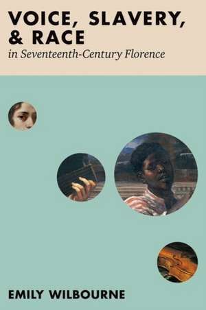 Voice, Slavery, and Race in Seventeenth-Century Florence de Emily Wilbourne