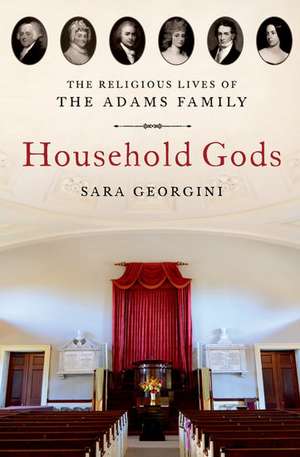 Household Gods: The Religious Lives of the Adams Family de Sara Georgini