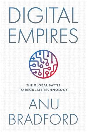 Digital Empires: The Global Battle to Regulate Technology de Anu Bradford