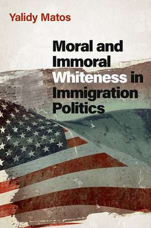 Moral and Immoral Whiteness in Immigration Politics de Yalidy Matos