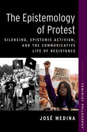 The Epistemology of Protest: Silencing, Epistemic Activism, and the Communicative Life of Resistance de José Medina