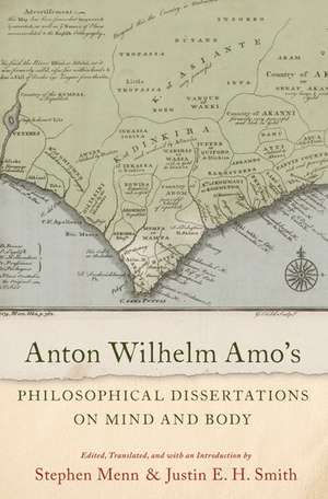 Anton Wilhelm Amo's Philosophical Dissertations on Mind and Body de Justin E. H. Smith