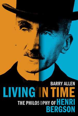 Living in Time: The Philosophy of Henri Bergson de Barry Allen