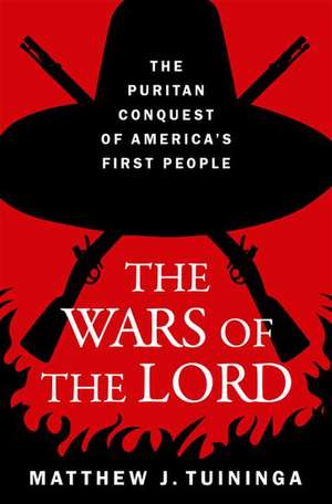 The Wars of the Lord: The Puritan Conquest of America's First People de Matthew J. Tuininga