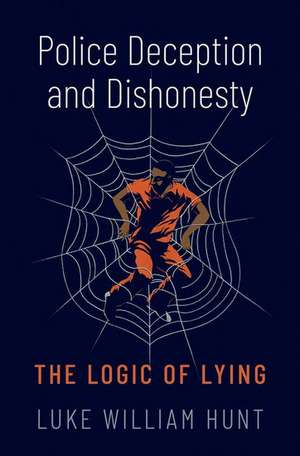 Police Deception and Dishonesty: The Logic of Lying de Luke William Hunt