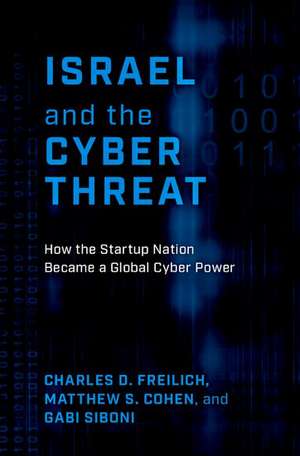 Israel and the Cyber Threat: How the Startup Nation Became a Global Cyber Power de Charles D. Freilich