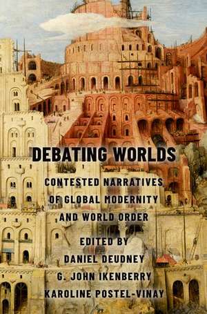 Debating Worlds: Contested Narratives of Global Modernity and World Order de Daniel Deudney