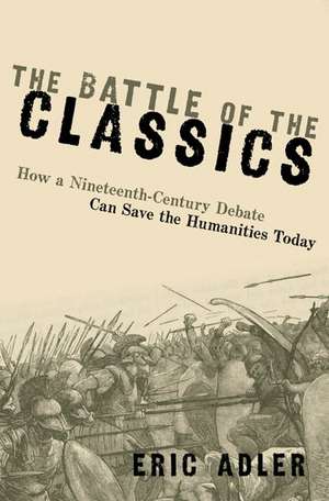 The Battle of the Classics: How a Nineteenth-Century Debate Can Save the Humanities Today de Eric Adler