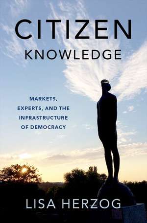 Citizen Knowledge: Markets, Experts, and the Infrastructure of Democracy de Lisa Herzog