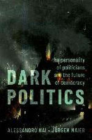 Dark Politics: The Personality of Politicians and the Future of Democracy de Alessandro Nai