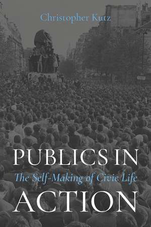 Publics in Action: The Self-Making of Civic Life de Christopher Kutz