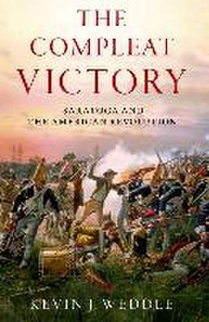 The Compleat Victory: The Battle of Saratoga and the American Revolution de Kevin J. Weddle