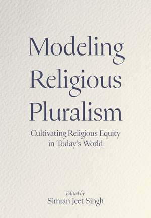Modeling Religious Pluralism: Cultivating Religious Equity in Today's World de Simran Jeet Singh