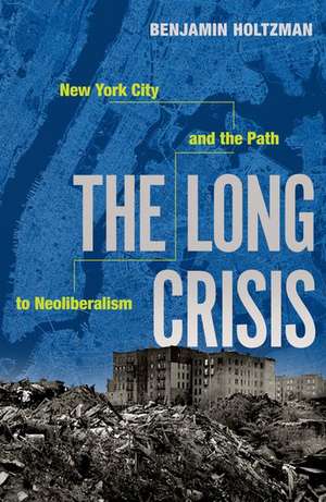 The Long Crisis: New York City and the Path to Neoliberalism de Benjamin Holtzman