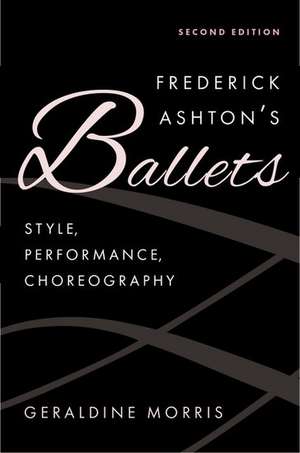 Frederick Ashton's Ballets: Style, Performance, Choreography de Geraldine Morris