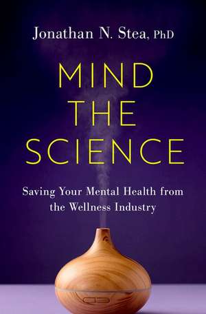 Mind the Science: Saving Your Mental Health from the Wellness Industry de Jonathan N. Stea