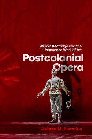 Postcolonial Opera: William Kentridge and the Unbounded Work of Art de Juliana M. Pistorius