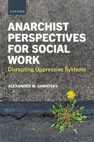 Anarchist Perspectives for Social Work: Disrupting Oppressive Systems de Alexander W. Sawatsky