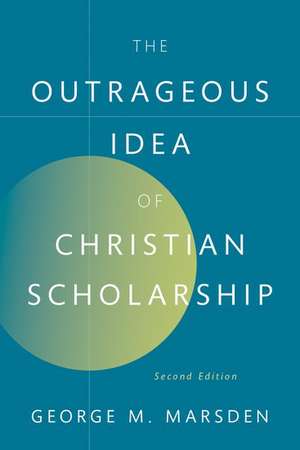 The Outrageous Idea of Christian Scholarship de George M. Marsden