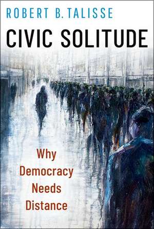 Civic Solitude: Why Democracy Needs Distance de Robert B. Talisse