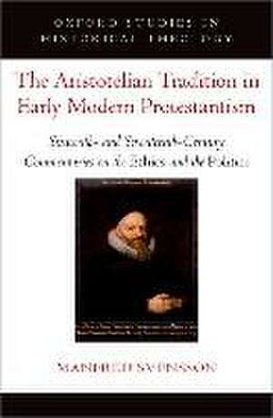 The Aristotelian Tradition in Early Modern Protestantism: Sixteenth- and Seventeenth-Century Commentaries on the Ethics and the Politics de Manfred Svensson