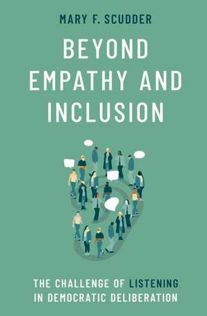 Beyond Empathy and Inclusion: The Challenge of Listening in Democratic Deliberation de Mary F. Scudder