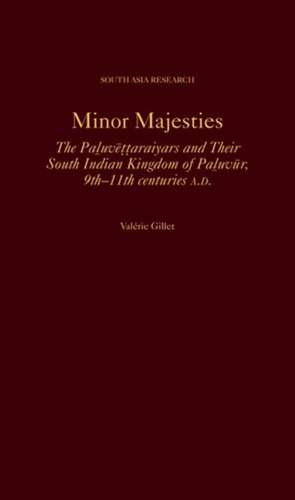 Minor Majesties: The Paluvēṭṭaraiyars and Their South Indian Kingdom of Paluvūr, 9th-11th centuries A.D. de Valérie Gillet