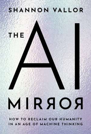 The AI Mirror: How to Reclaim Our Humanity in an Age of Machine Thinking de Shannon Vallor