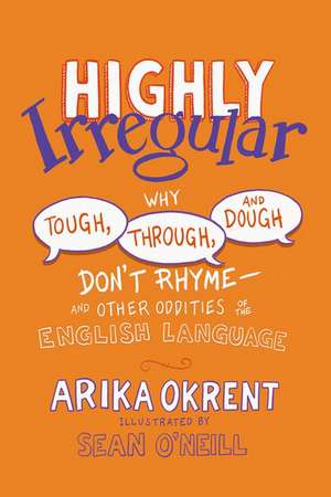 Highly Irregular: Why Tough, Through, and Dough Don't Rhyme—And Other Oddities of the English Language de Arika Okrent