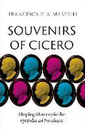 Souvenirs of Cicero: Shaping Memory in the Epistulae ad Familiares de Francesca K. A. Martelli