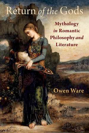 Return of the Gods: Mythology in Romantic Philosophy and Literature de Owen Ware