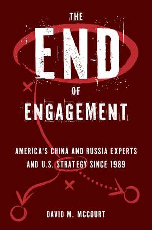 The End of Engagement: America's China and Russia Experts and U.S. Strategy Since 1989 de David M. McCourt