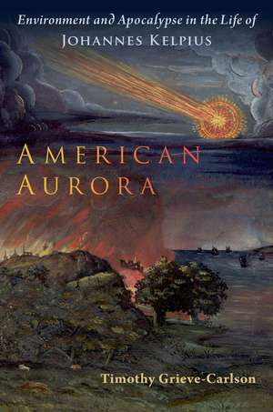 American Aurora: Environment and Apocalypse in the Life of Johannes Kelpius de Timothy Grieve-Carlson