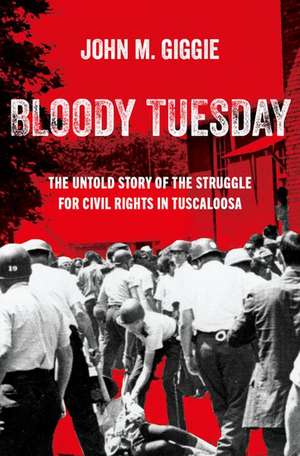 Bloody Tuesday: The Untold Story of the Struggle for Civil Rights in Tuscaloosa de John M. Giggie