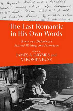 The Last Romantic in His Own Words: Ernst von Dohnanyi's Selected Writings and Interviews de James A. Grymes