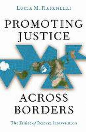 Promoting Justice Across Borders: The Ethics of Reform Intervention de Lucia M. Rafanelli