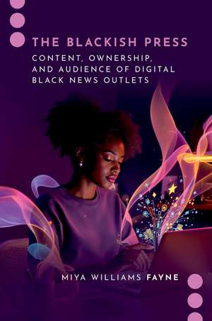 The Blackish Press: Content, Ownership, and Audience of Digital Black News Outlets de Miya Williams Fayne