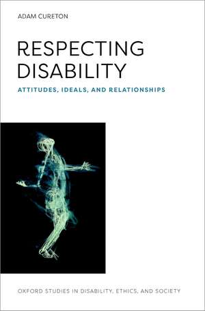 Respecting Disability: Attitudes, Ideals, and Relationships de Adam Cureton