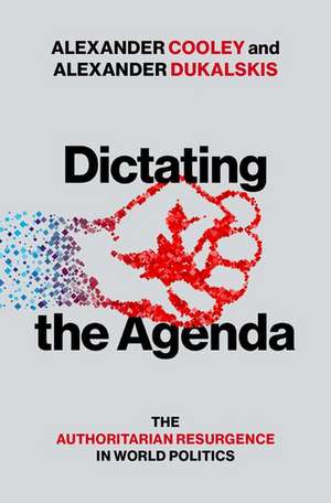 Dictating the Agenda: Authoritarian Resurgence & Influence in World Politics de Alexander Cooley